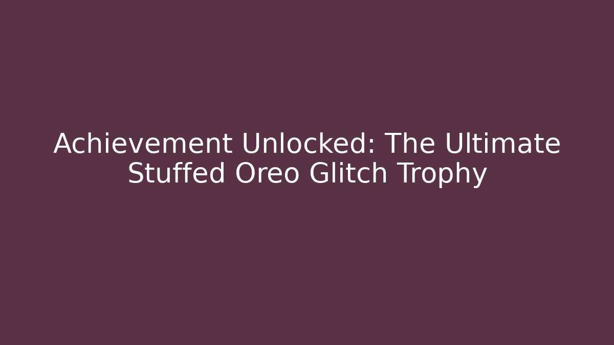 Achievement Unlocked: The Ultimate Stuffed Oreo Glitch Trophy