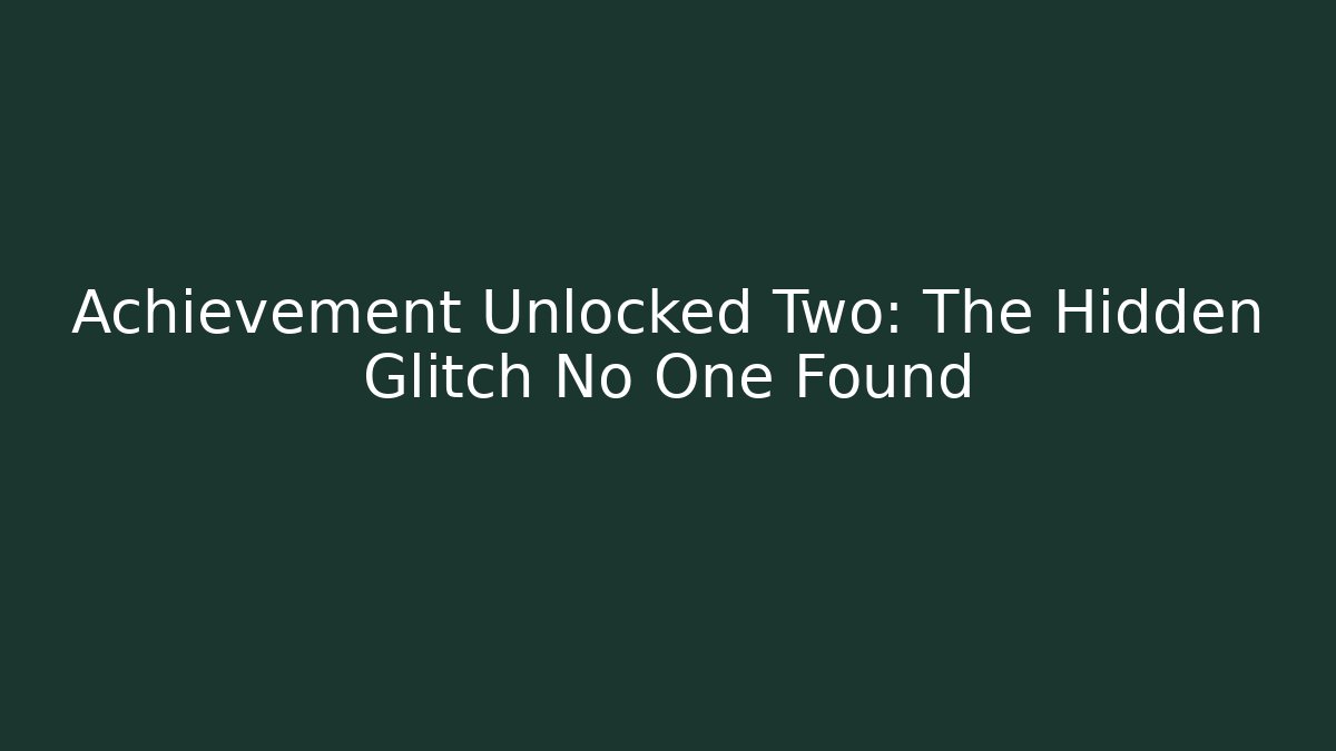 Achievement Unlocked Two: The Hidden Glitch No One Found