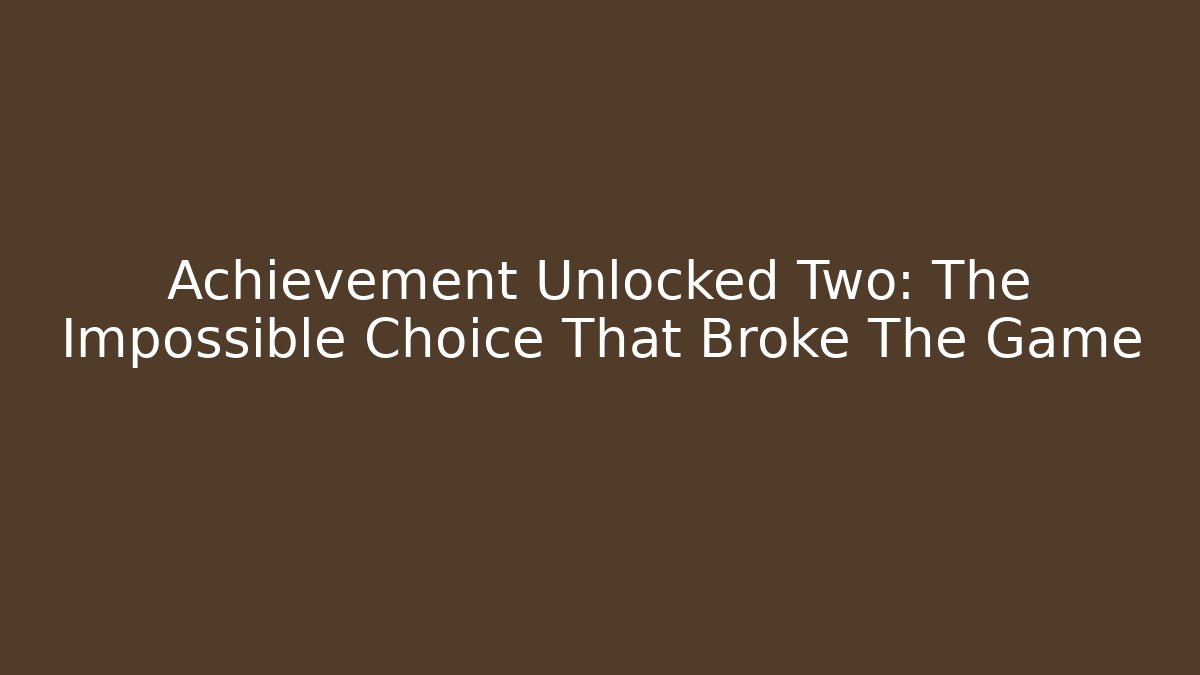 Achievement Unlocked Two: The Impossible Choice That Broke The Game