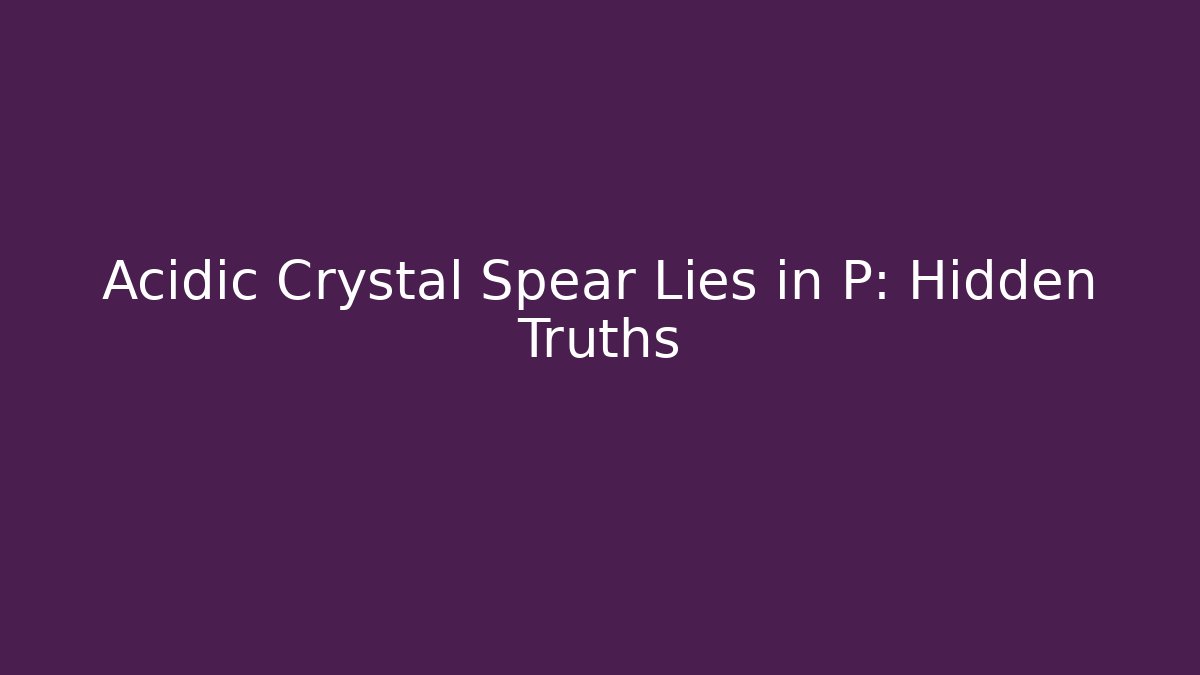 Acidic Crystal Spear Lies in P: Hidden Truths