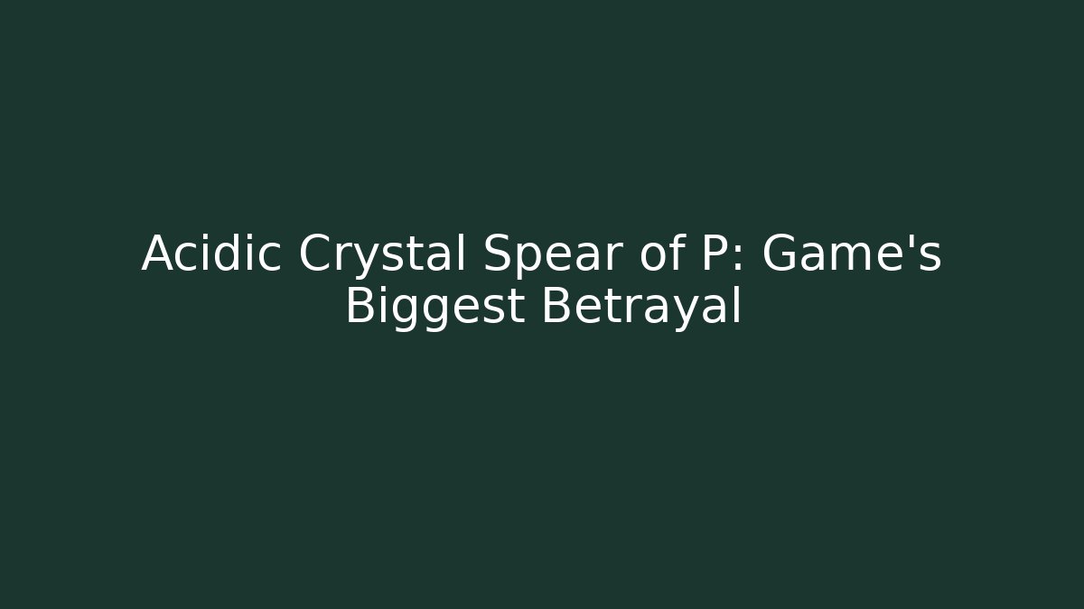 Acidic Crystal Spear of P: Game's Biggest Betrayal