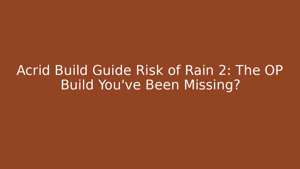 Acrid Build Guide Risk of Rain 2: The OP Build You’ve Been Missing?