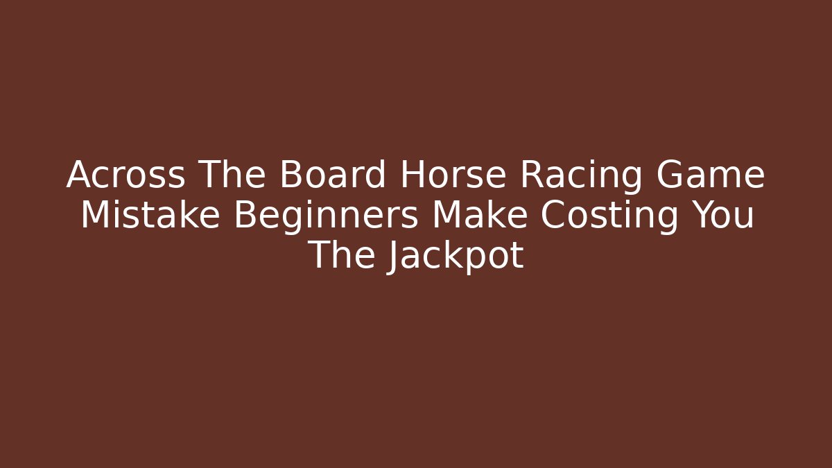 Across The Board Horse Racing Game Mistake Beginners Make Costing You The Jackpot