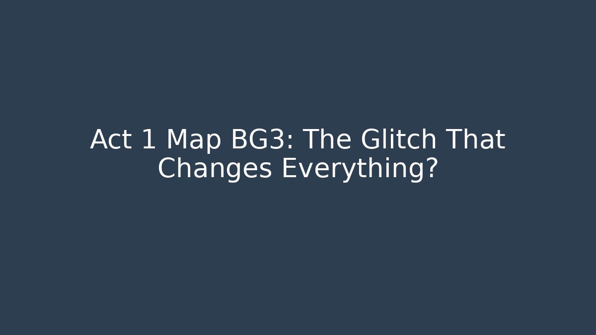 Act 1 Map BG3: The Glitch That Changes Everything?