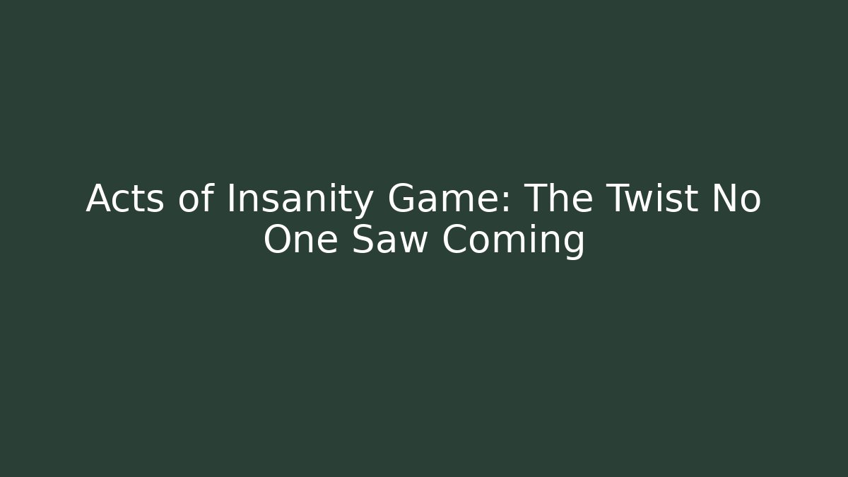 Acts of Insanity Game: The Twist No One Saw Coming