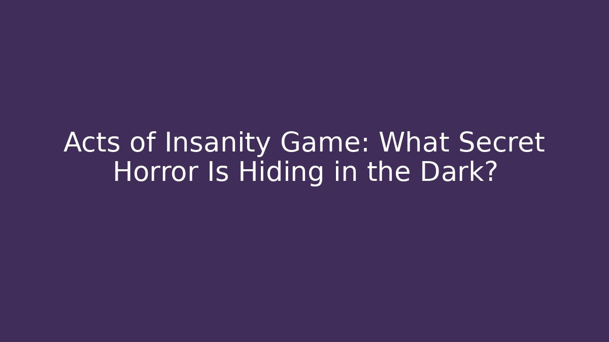 Acts of Insanity Game: What Secret Horror Is Hiding in the Dark?