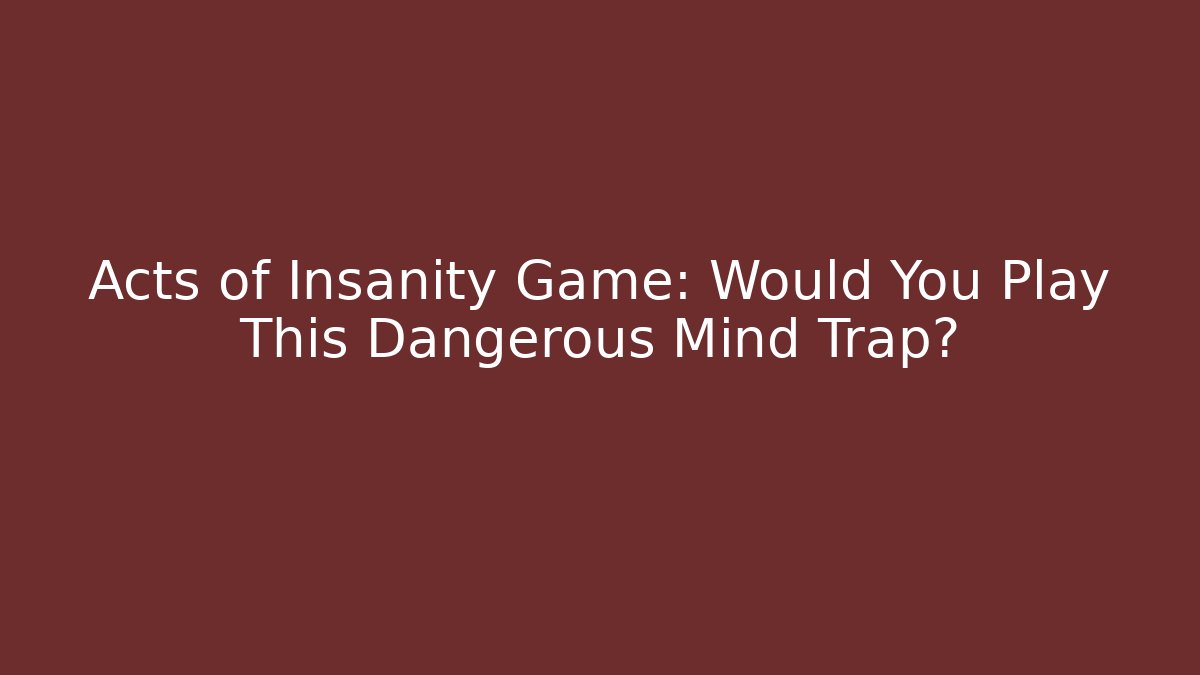 Acts of Insanity Game: Would You Play This Dangerous Mind Trap?