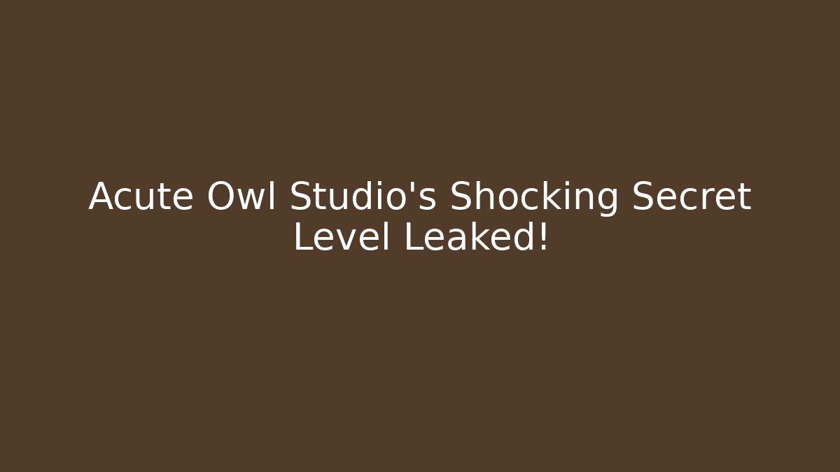 Acute Owl Studio’s Shocking Secret Level Leaked!