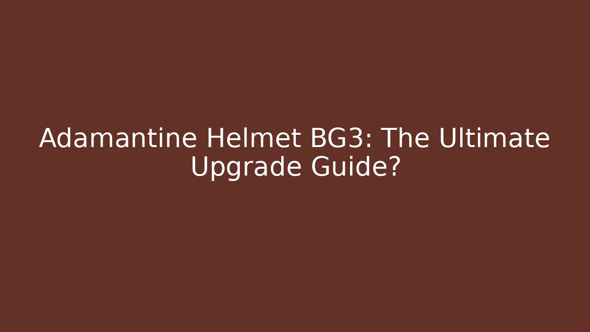 Adamantine Helmet BG3: The Ultimate Upgrade Guide?