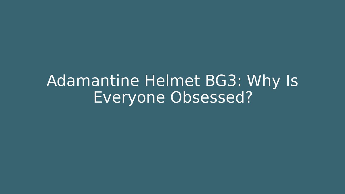 Adamantine Helmet BG3: Why Is Everyone Obsessed?