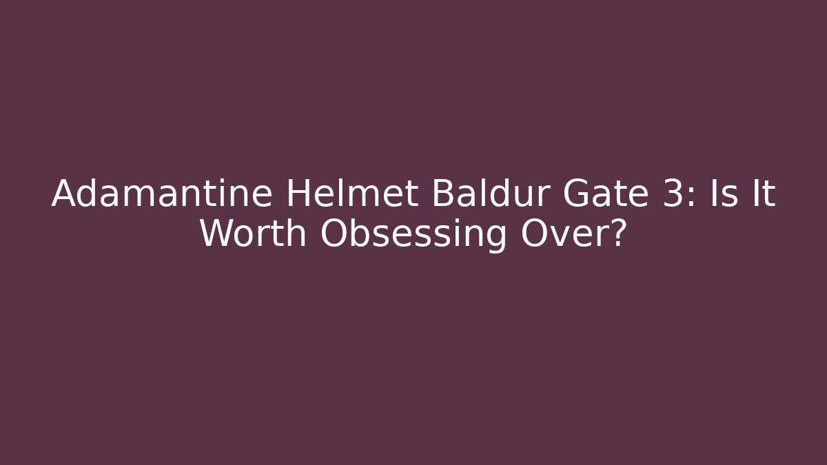 Adamantine Helmet Baldur Gate 3: Is It Worth Obsessing Over?