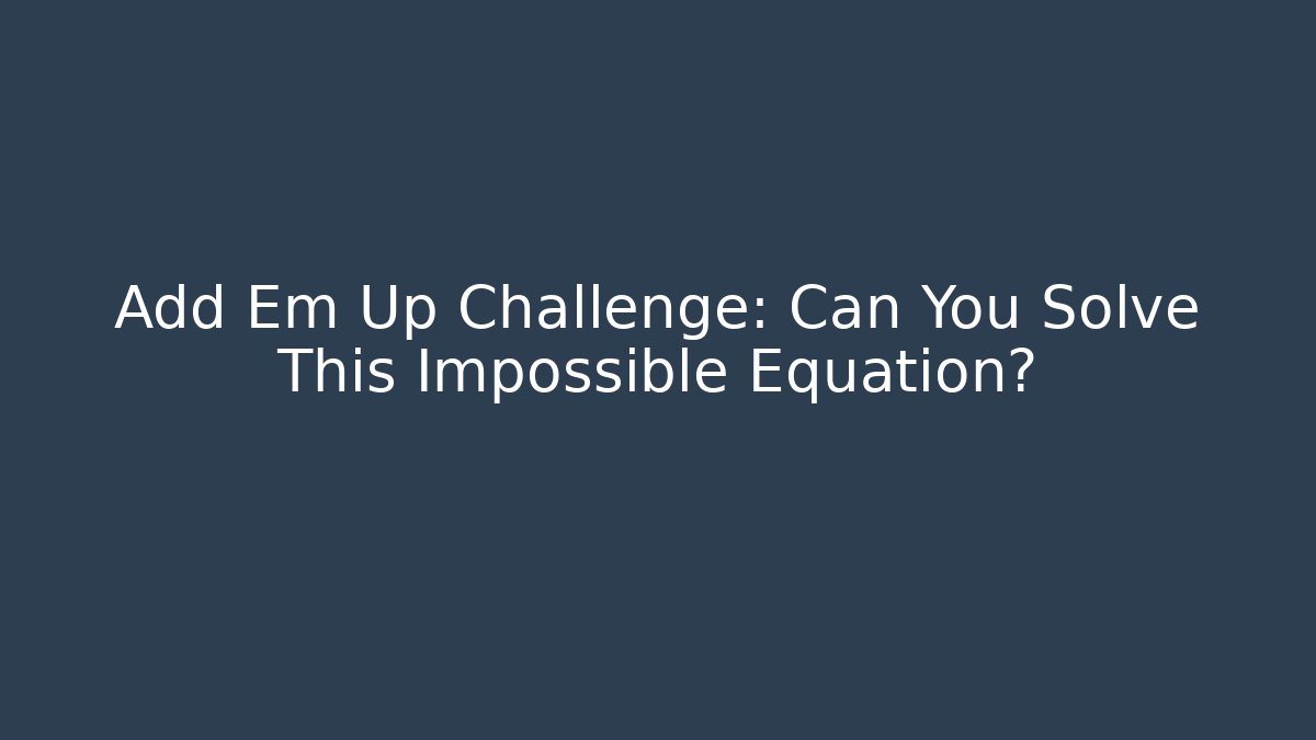 Add Em Up Challenge: Can You Solve This Impossible Equation?