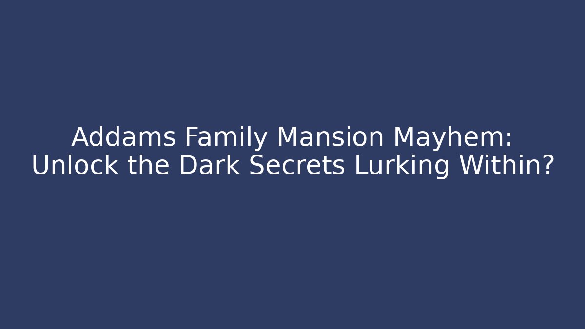 Addams Family Mansion Mayhem: Unlock the Dark Secrets Lurking Within?
