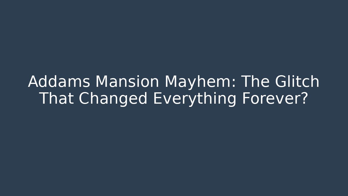 Addams Mansion Mayhem: The Glitch That Changed Everything Forever?