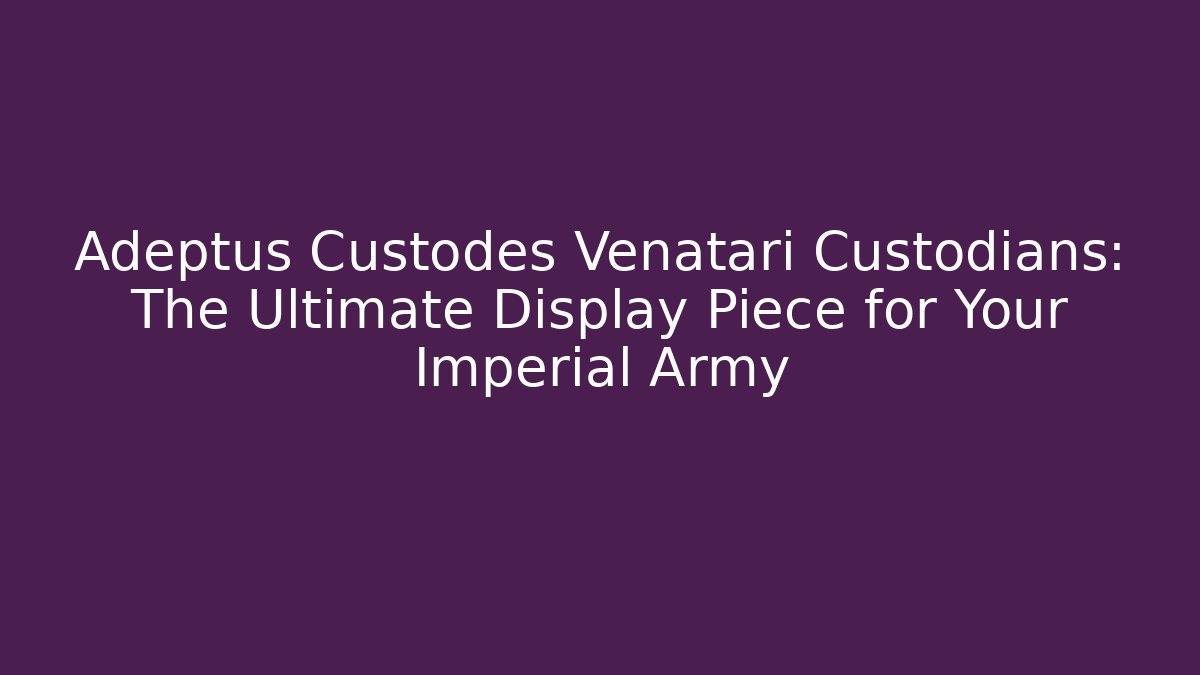 Adeptus Custodes Venatari Custodians: The Ultimate Display Piece for Your Imperial Army
