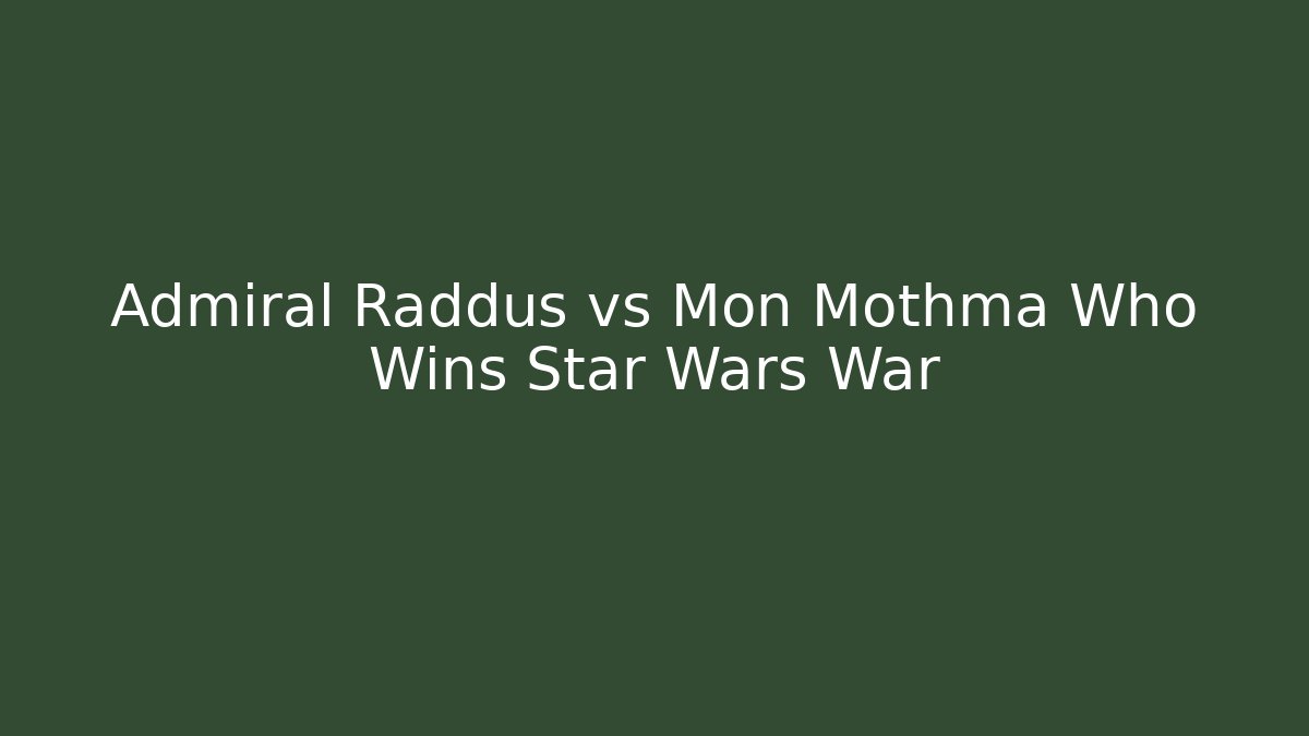 Admiral Raddus vs Mon Mothma Who Wins Star Wars War