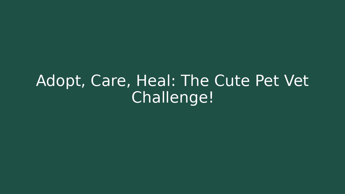 Adopt, Care, Heal: The Cute Pet Vet Challenge!