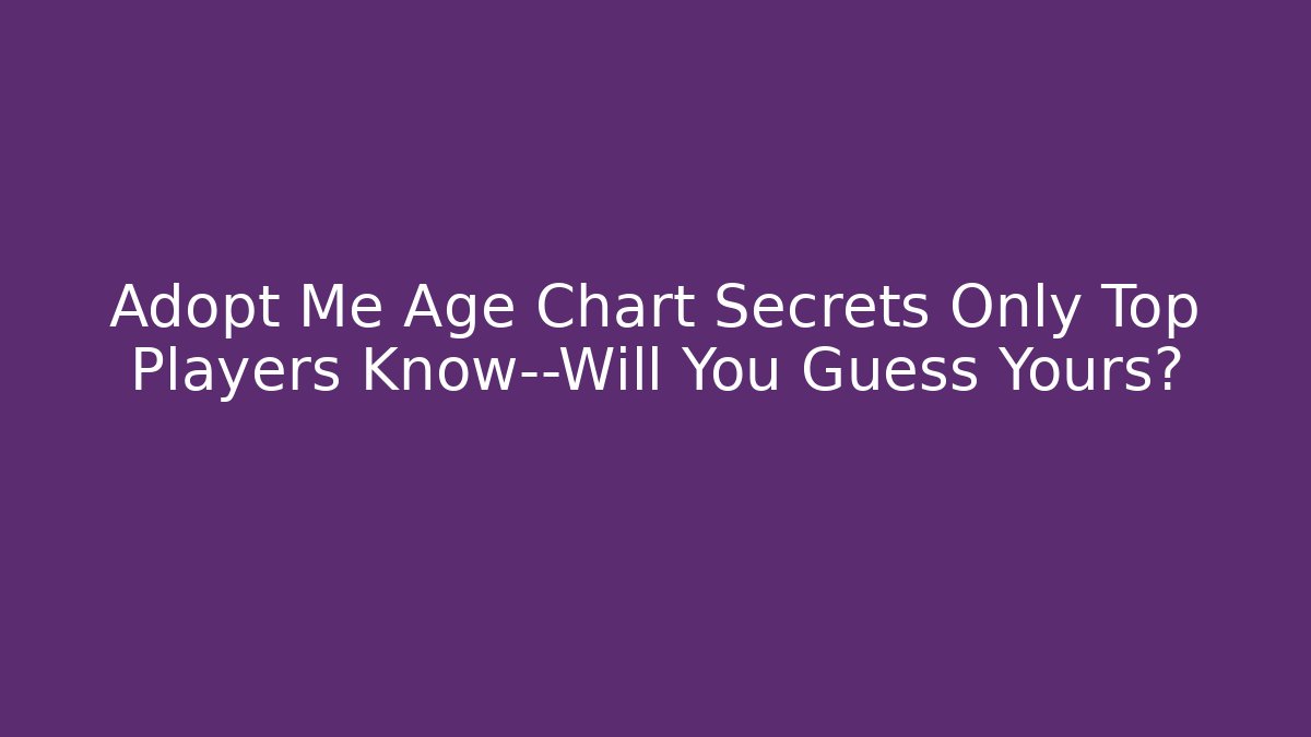 Adopt Me Age Chart Secrets Only Top Players Know—Will You Guess Yours?