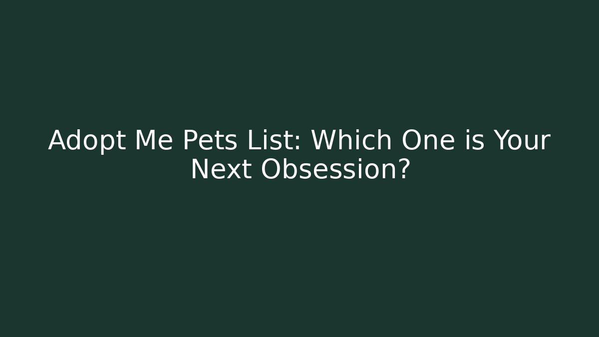 Adopt Me Pets List: Which One is Your Next Obsession?