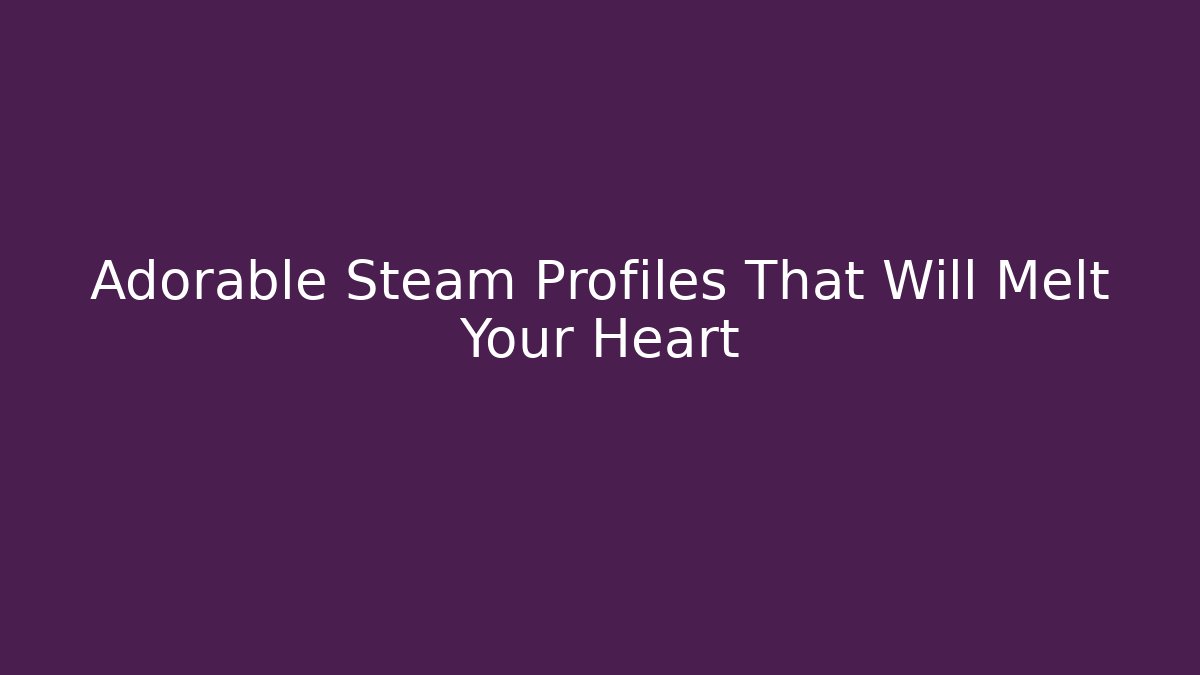Adorable Steam Profiles That Will Melt Your Heart