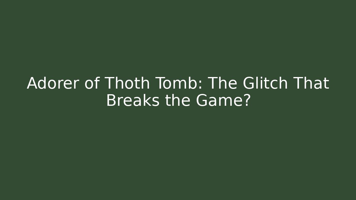 Adorer of Thoth Tomb: The Glitch That Breaks the Game?