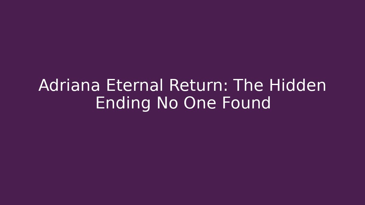 Adriana Eternal Return: The Hidden Ending No One Found