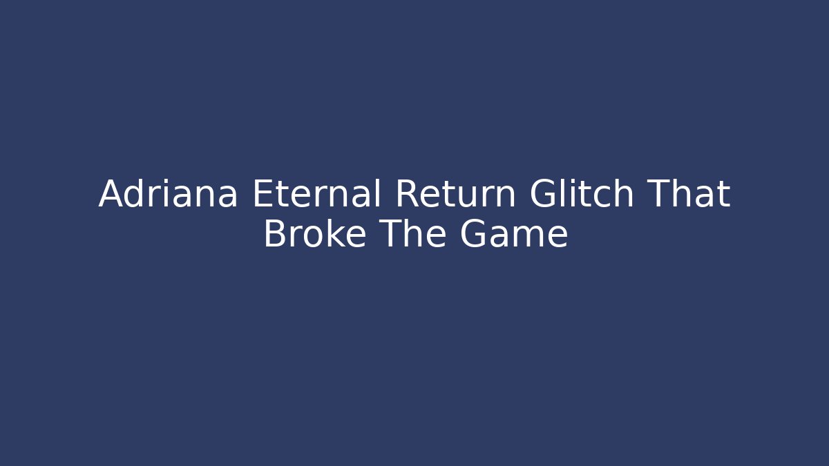 Adriana Eternal Return Glitch That Broke The Game
