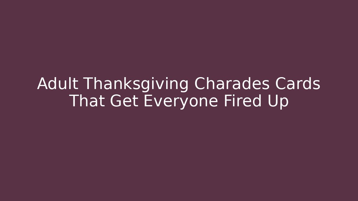 Adult Thanksgiving Charades Cards That Get Everyone Fired Up