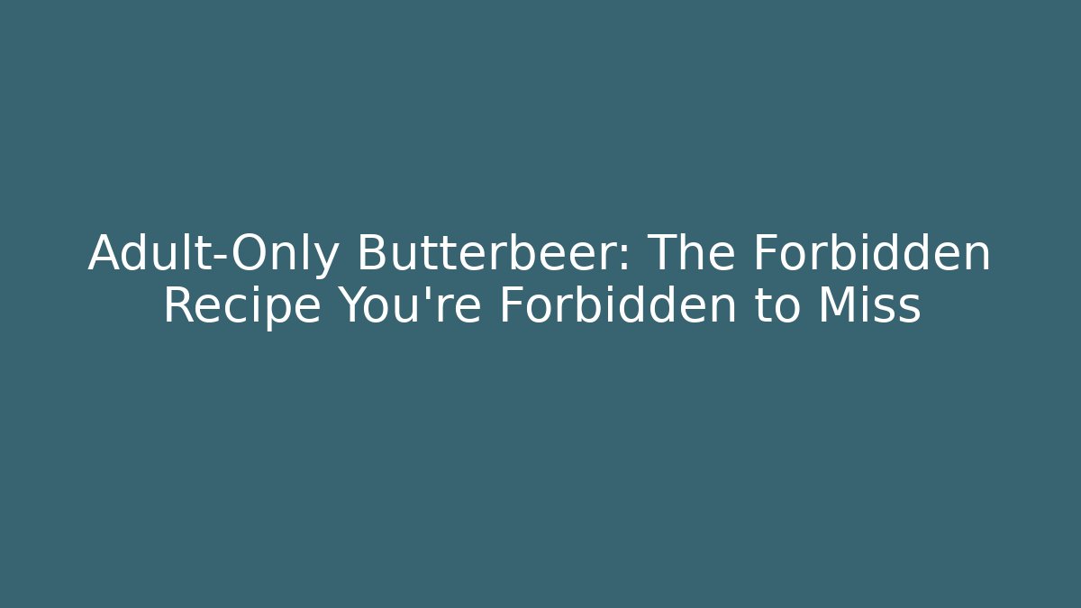 Adult-Only Butterbeer: The Forbidden Recipe You're Forbidden to Miss