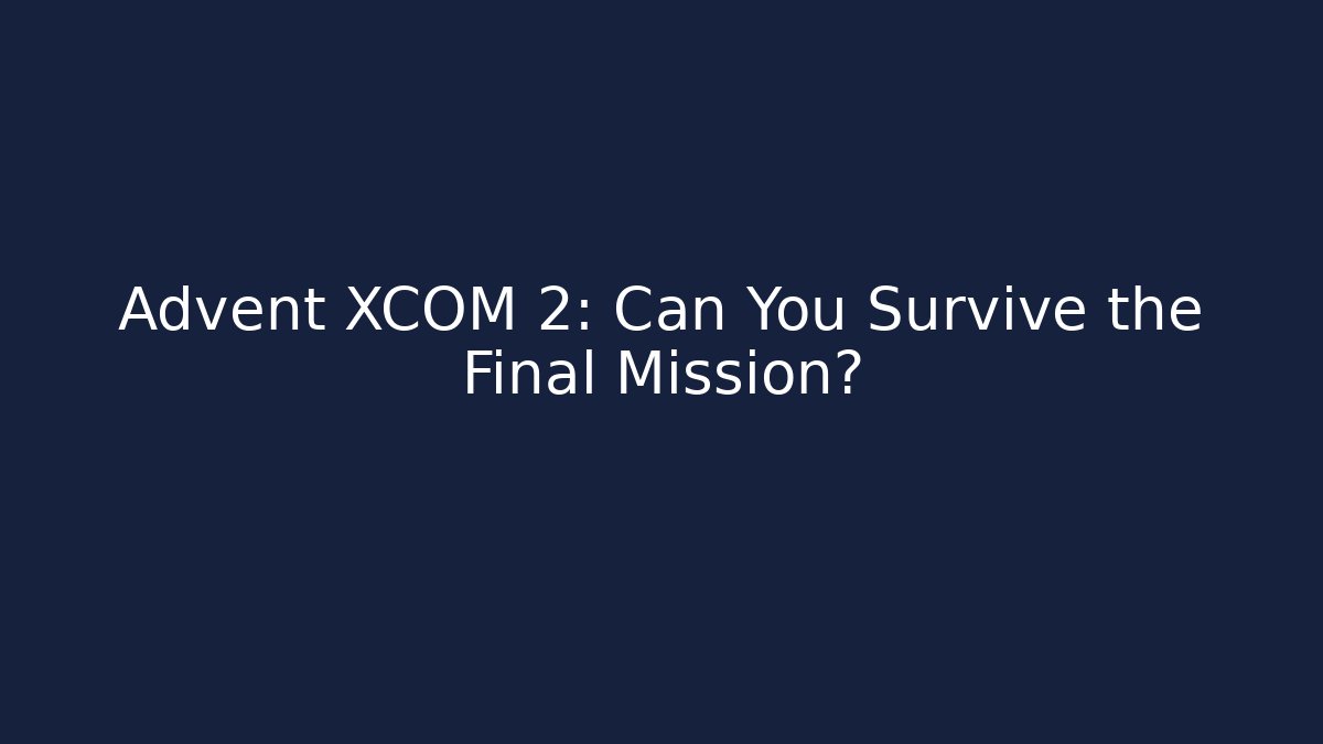 Advent XCOM 2: Can You Survive the Final Mission?