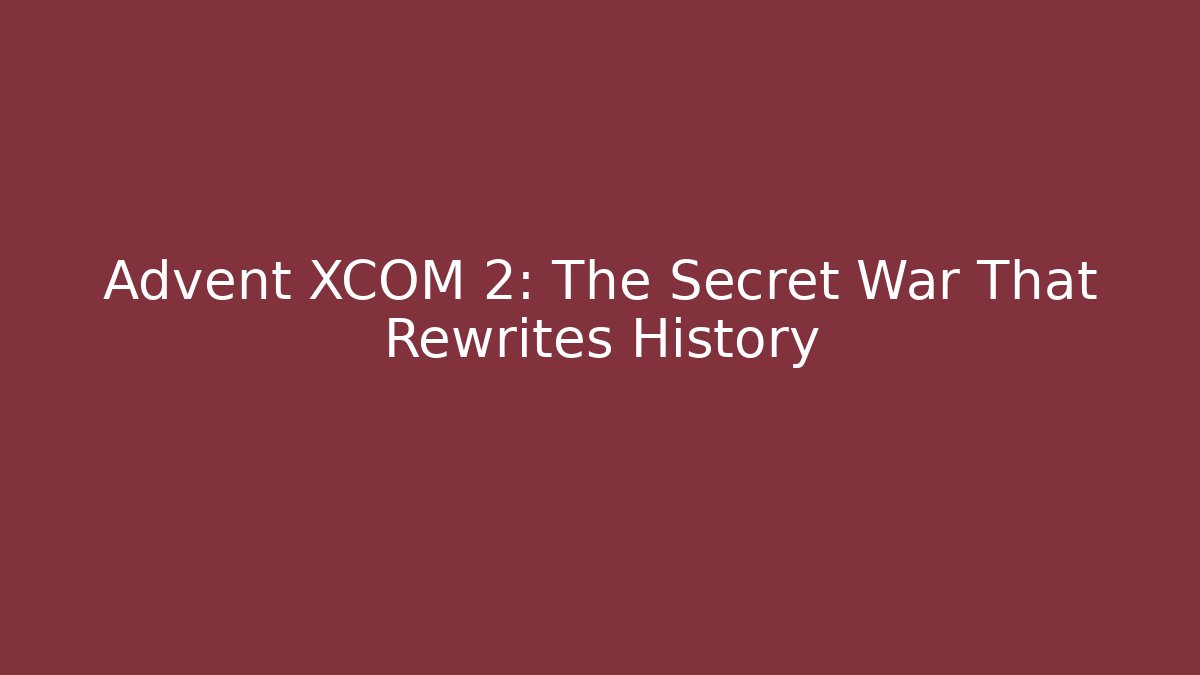 Advent XCOM 2: The Secret War That Rewrites History