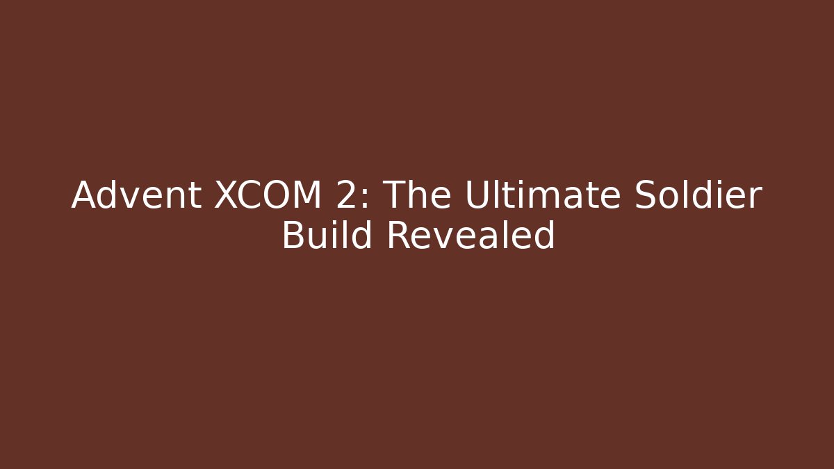 Advent XCOM 2: The Ultimate Soldier Build Revealed