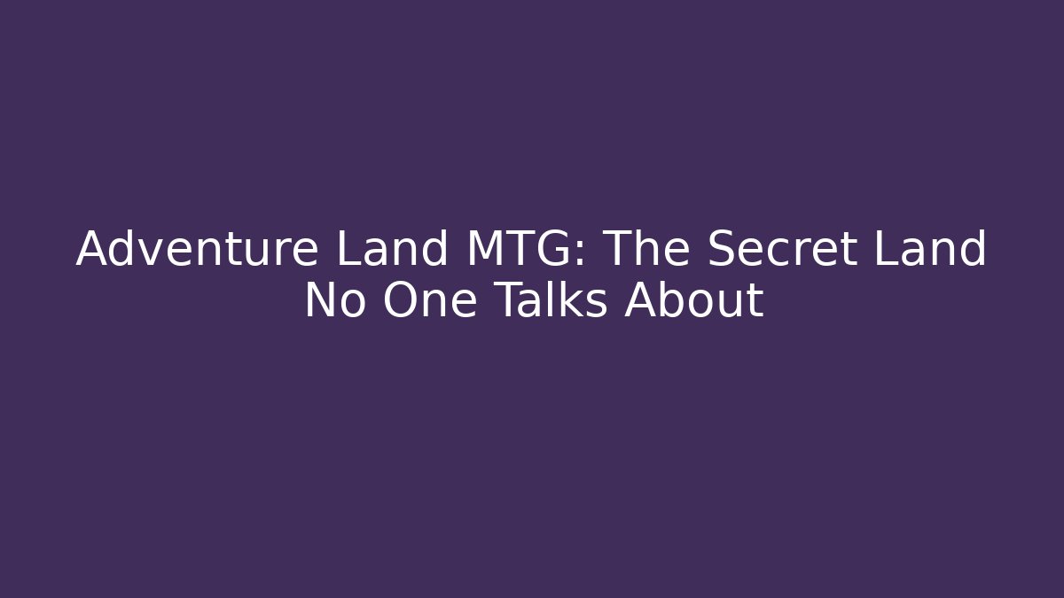 Adventure Land MTG: The Secret Land No One Talks About