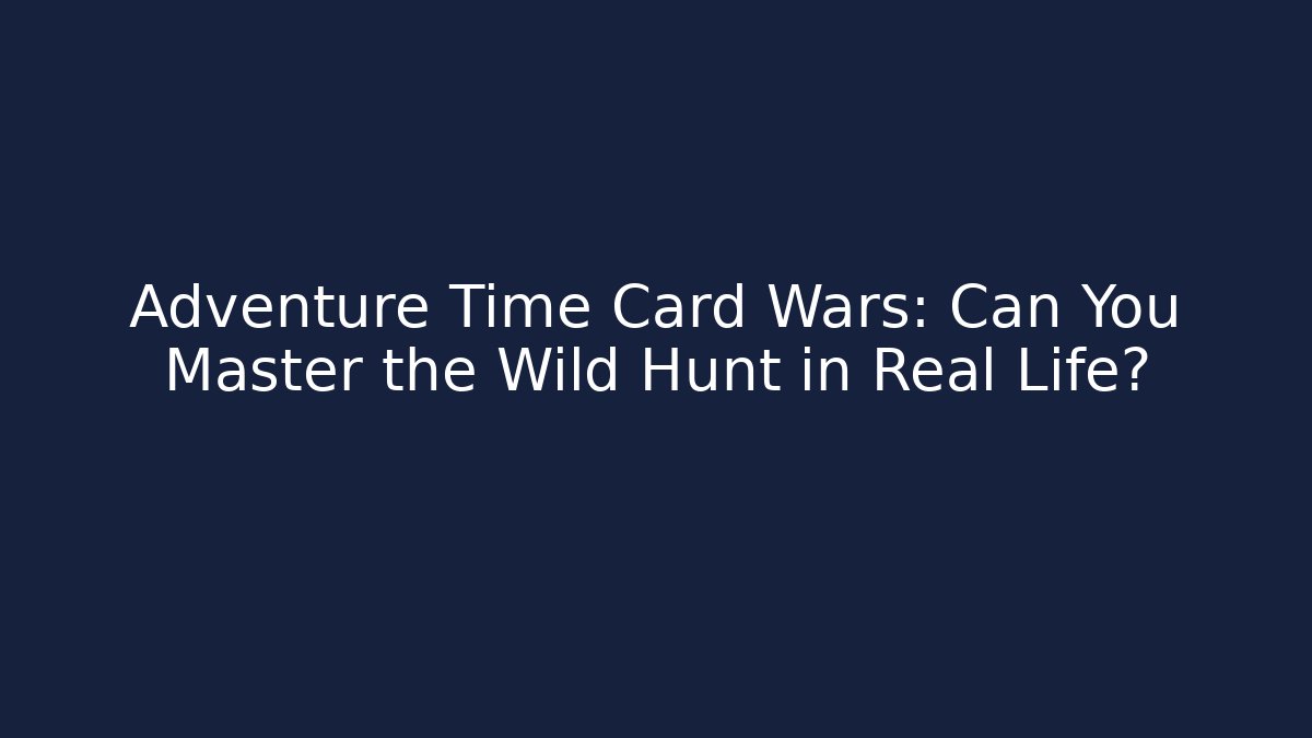 Adventure Time Card Wars: Can You Master the Wild Hunt in Real Life?