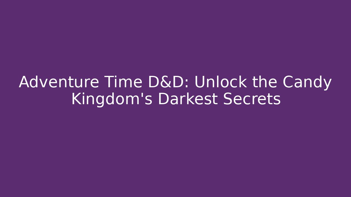 Adventure Time D&D: Unlock the Candy Kingdom's Darkest Secrets