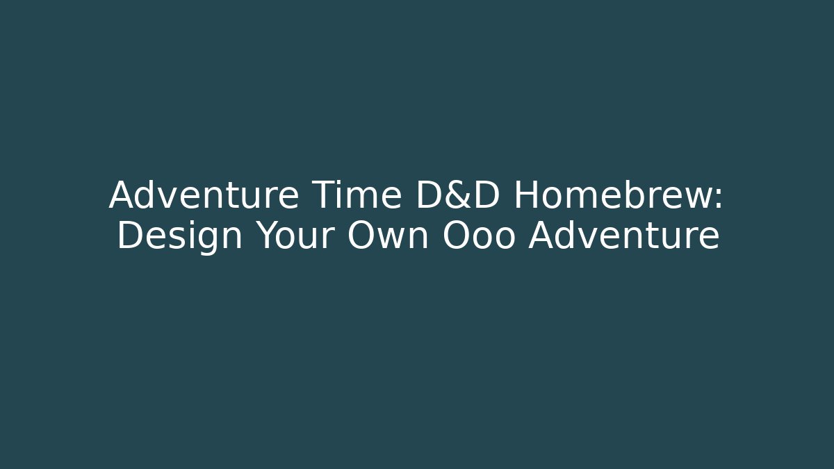 Adventure Time D&D Homebrew: Design Your Own Ooo Adventure