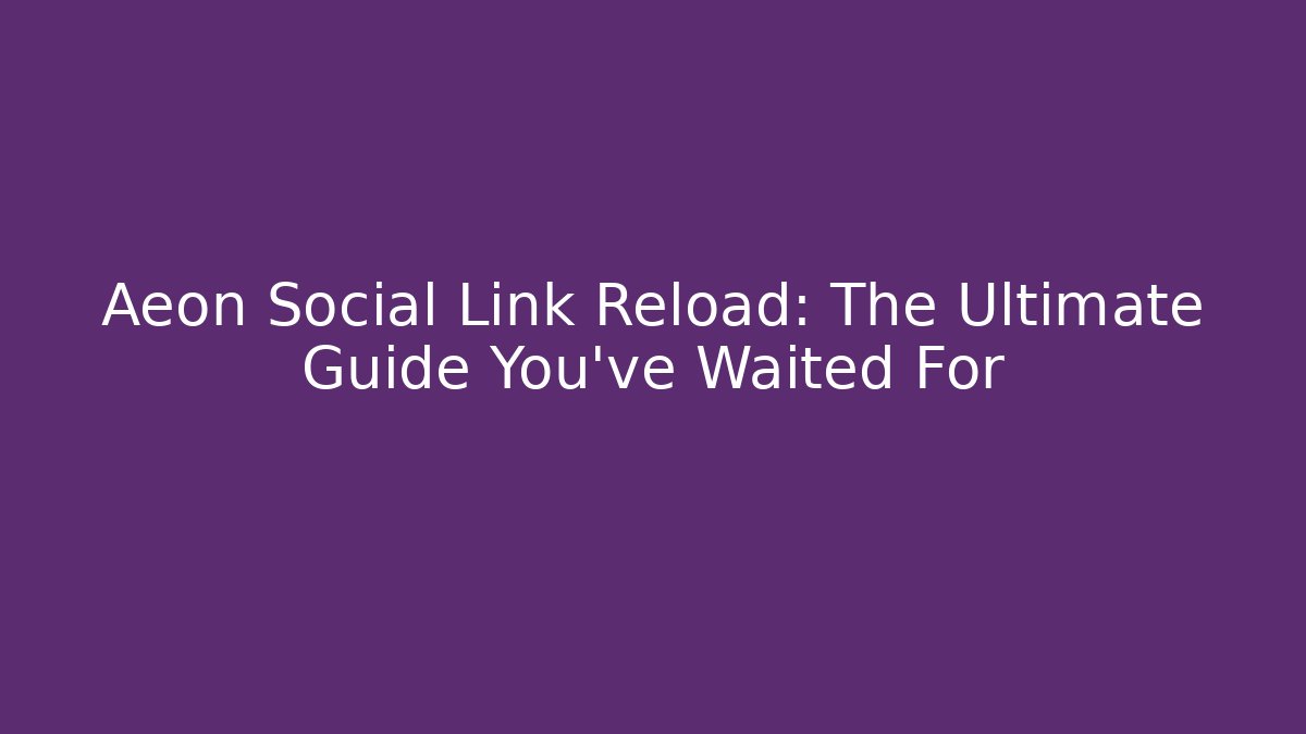 Aeon Social Link Reload: The Ultimate Guide You’ve Waited For