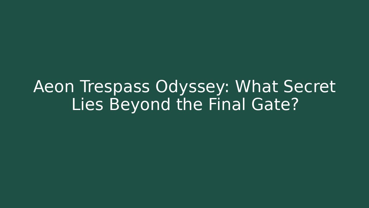Aeon Trespass Odyssey: What Secret Lies Beyond the Final Gate?