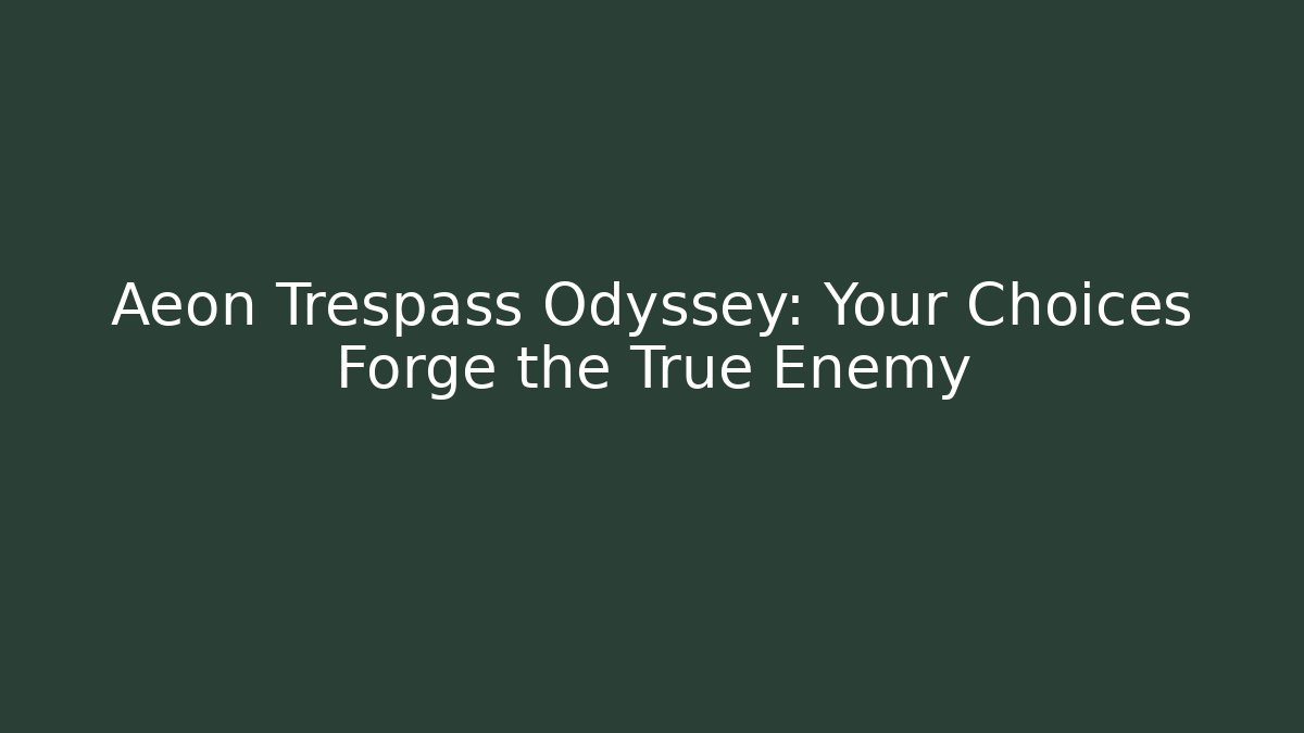 Aeon Trespass Odyssey: Your Choices Forge the True Enemy