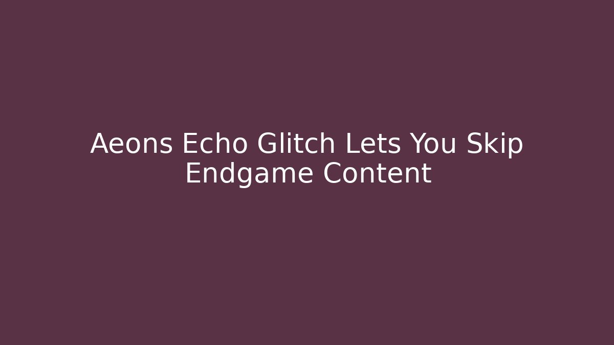 Aeons Echo Glitch Lets You Skip Endgame Content