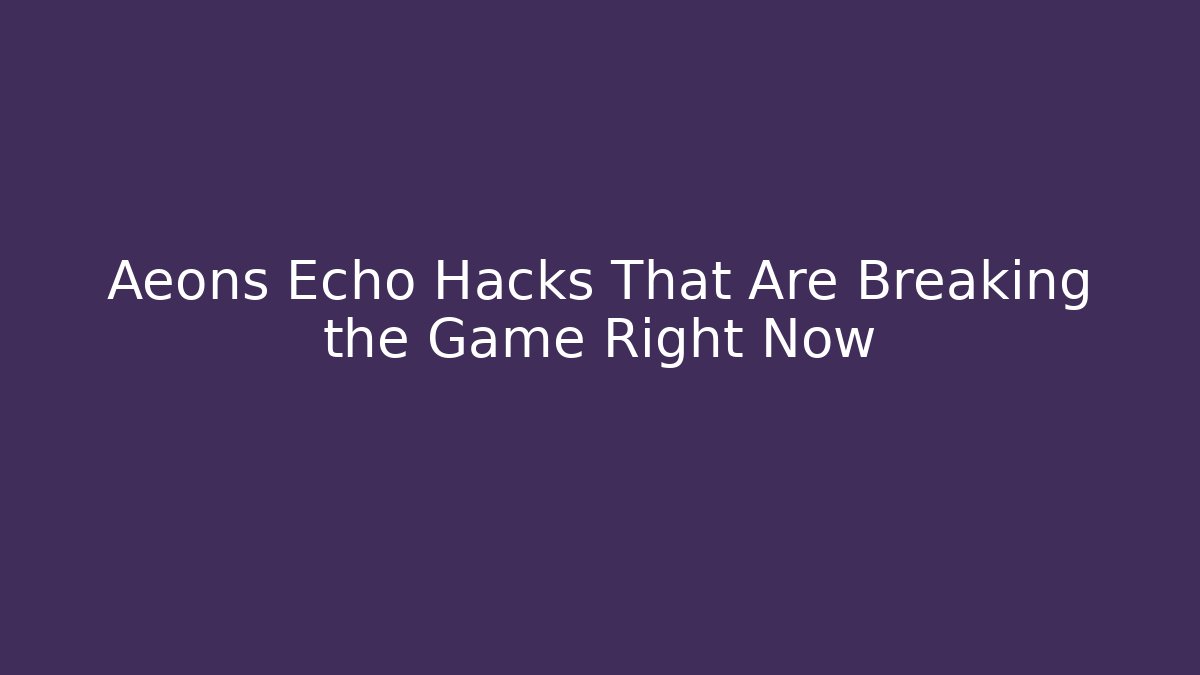 Aeons Echo Hacks That Are Breaking the Game Right Now