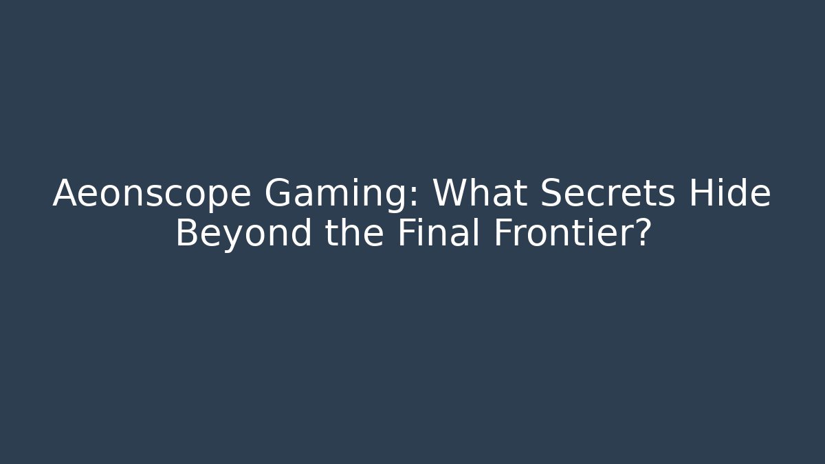 Aeonscope Gaming: What Secrets Hide Beyond the Final Frontier? - Vintage E-Juice