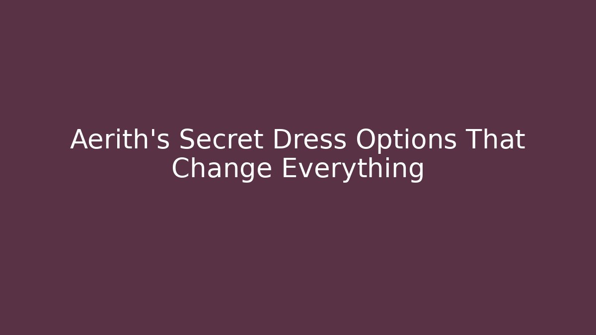 Aerith's Secret Dress Options That Change Everything