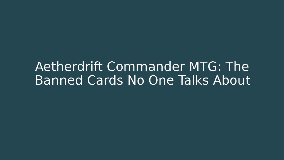 Aetherdrift Commander MTG: The Banned Cards No One Talks About