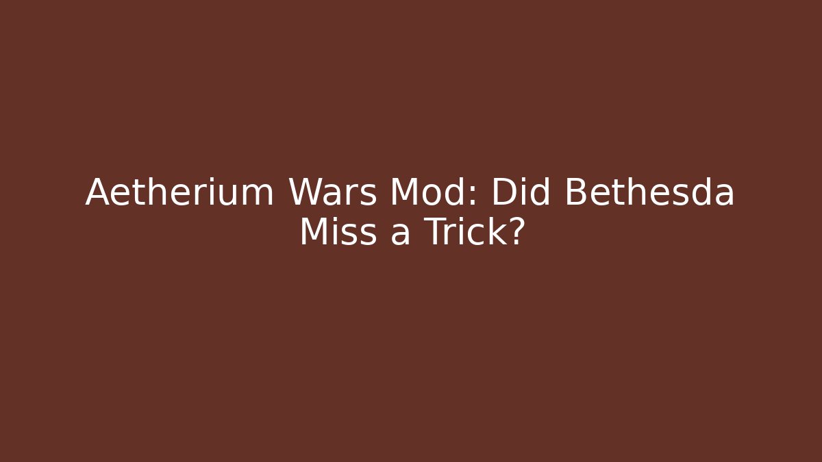 Aetherium Wars Mod: Did Bethesda Miss a Trick?