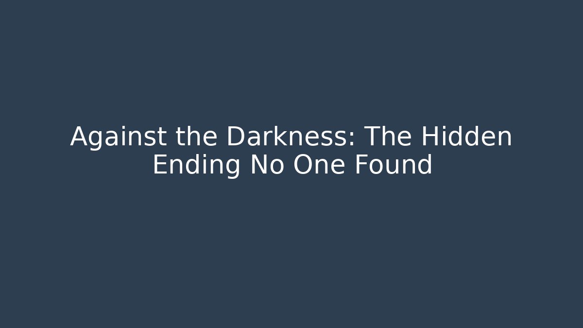 Against the Darkness: The Hidden Ending No One Found