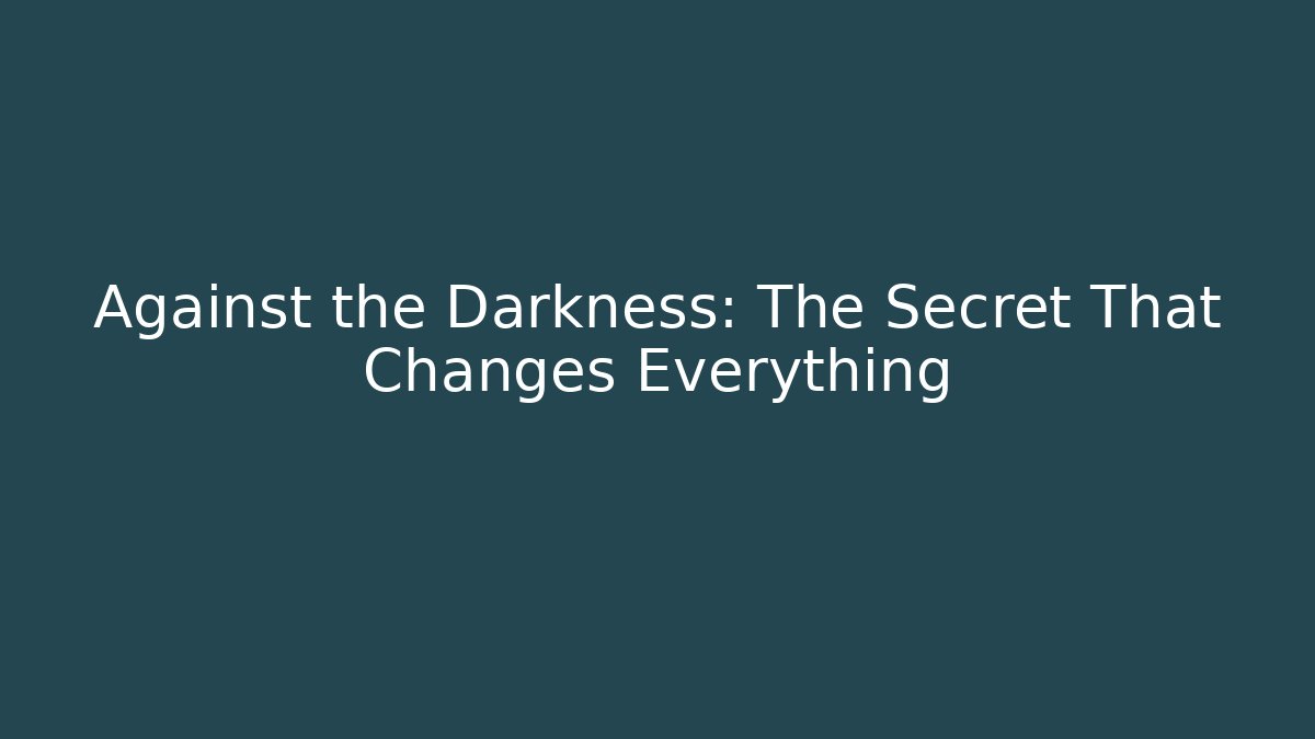 Against the Darkness: The Secret That Changes Everything