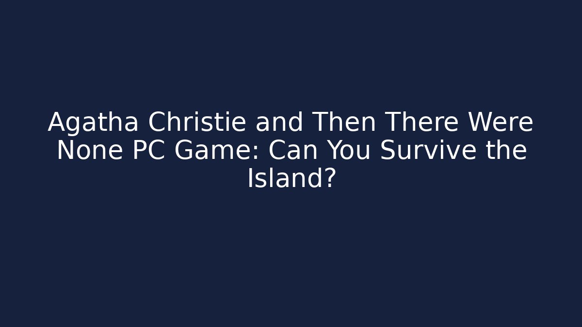 Agatha Christie and Then There Were None PC Game: Can You Survive the Island?