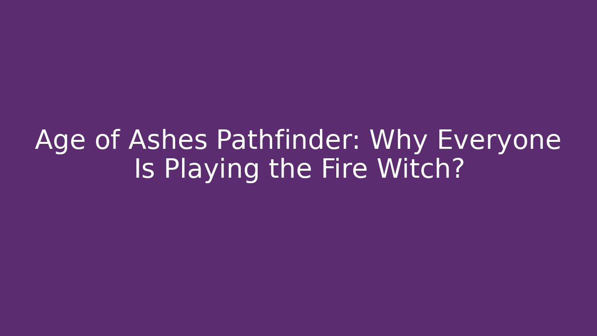 Age of Ashes Pathfinder: Why Everyone Is Playing the Fire Witch?