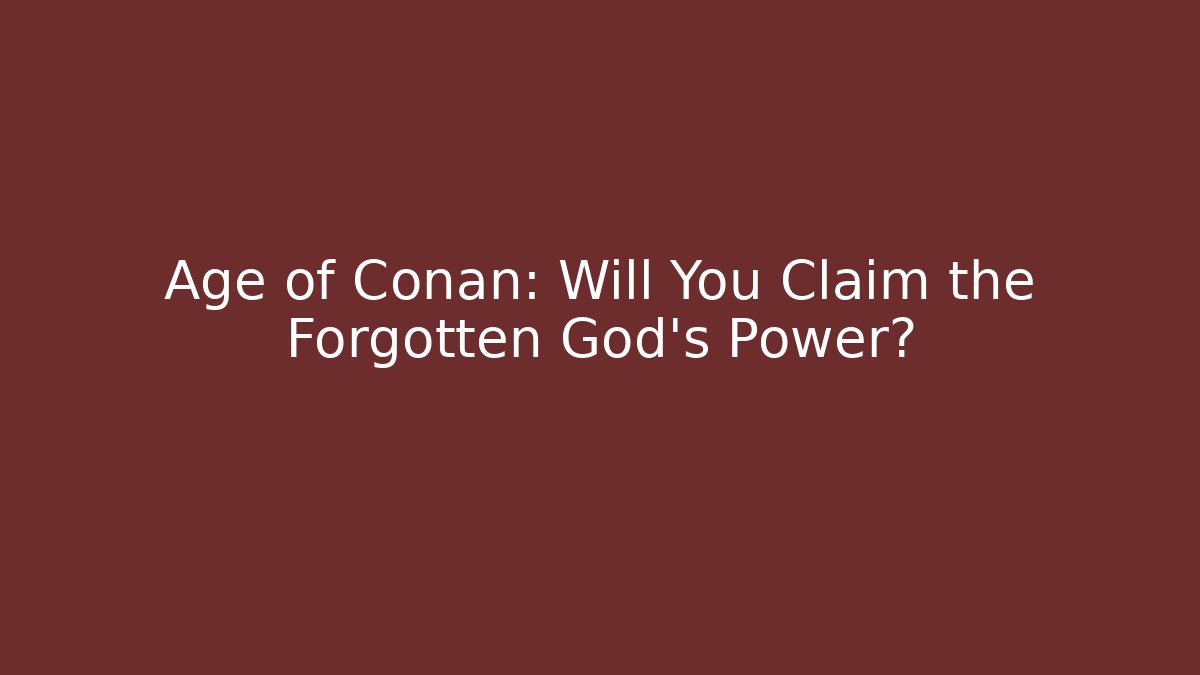 Age of Conan: Will You Claim the Forgotten God’s Power?